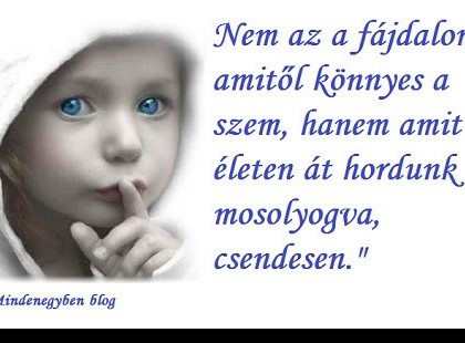 Nem az a fájdalom, amitől könnyes a szem, hanem amit egy életen át hordunk mosolyogva, csendesen.