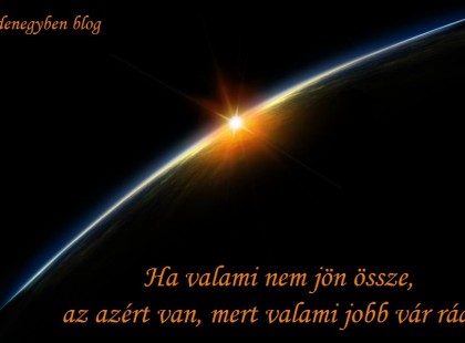 Ha valami nem jön össze, az azért van, mert valami jobb vár rád!!