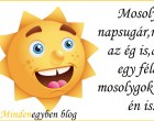 Mosolyog a napsugár; mosolyog az ég is ! Adjatok egy fél decit s , mosolygok majd én is !