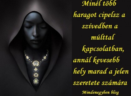 Minél több haragot cipelsz a szívedben a múlttal kapcsolatban...