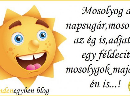 Mosolyog a napsugár; mosolyog az ég is ! Adjatok egy fél decit s , mosolygok majd én is !