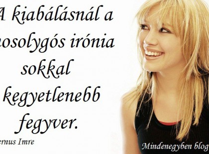 A kiabálásnál a mosolygós irónia sokkal kegyetlenebb fegyver.