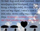 Ne hidd, hogy azok mind szeretnek, Akik mosolyogva körül hízelegnek. A szó lehet hazug, a hízelgés érdek, De a lélek tükre nem csal meg Téged. S mivel a szem a lélek tükre, Benne csillog meg a szeretet fénye. Ki könnyes szemmel, némán néz rád, Öleld szívedre, mert az igazi Barát!