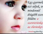Egy gyermekért azt adjuk, ami mindennél drágább ezen a földön a szeretetünket, az életünket.