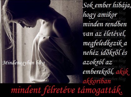 Sok ember hibája, hogy amikor minden rendben van az életével, megfeledkezik a nehéz időkről és azokról az emberekről, akik akkoriban mindent félretéve támogatták.