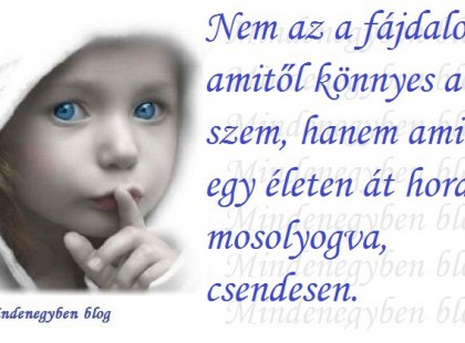 Nem az a fájdalom, amitől könnyes a szem, hanem amit egy életen át hordunk mosolyogva, csendesen.