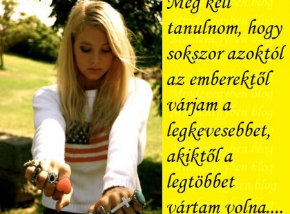 Meg kell tanulnom, hogy sokszor azoktól az emberektől várjam a legkevesebbet, akiktől a legtöbbet vártam volna....