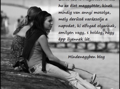 Barát az, ki megértést kínál, ha az élet meggyötör, kinek mindig van annyi mosolya, mely derűssé varázsolja a napodat, ki elfogad olyannak, amilyen vagy, s boldog, hogy épp ilyennek lát.