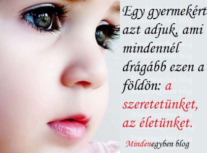 Egy gyermekért azt adjuk, ami mindennél drágább ezen a földön a szeretetünket, az életünket.