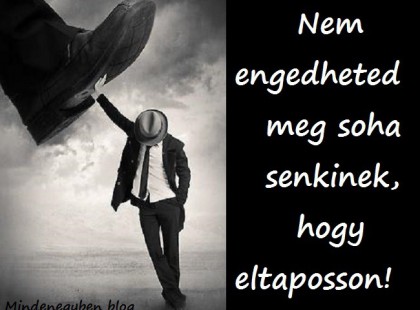 Nem engedheted meg soha senkinek, hogy eltaposson!