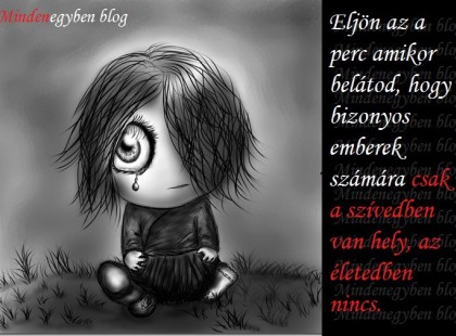 Eljön az a perc amikor belátod, hogy bizonyos emberek számára csak a szívedben van hely, az életedben nincs.