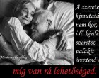 A szeretet kimutatása nem kor, nem idő kérdése...ha szeretsz valakit éreztesd addig míg van rá lehetőséged.