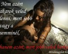Nem azért akarok veled lenni, mert jobb vagy a semminél, hanem azért, mert jobb veled bárkinél.