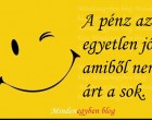 A pénz az egyetlen jó amiből nem árt a sok.