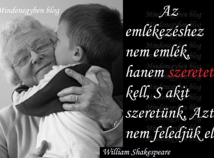 Az emlékezéshez nem emlék, hanem szeretet kell, S akit szeretünk, Azt nem feledjük el.