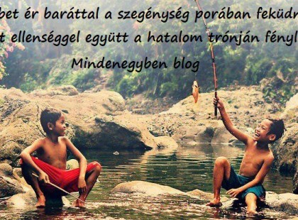 Többet ér baráttal a szegénység porában feküdni, mint ellenséggel együtt a hatalom trónján fényleni.