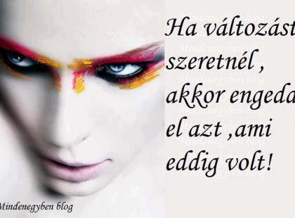 Ha változást szeretnél , akkor engedd el azt ,ami eddig volt