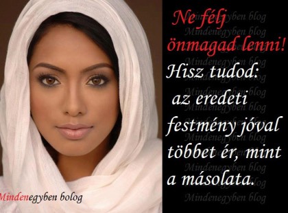 Ne félj önmagad lenni! Hisz tudod az eredeti festmény jóval többet ér, mint a másolata.