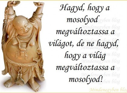 Hagyd, hogy a mosolyod megváltoztassa a világot, de ne hagyd, hogy a világ megváltoztassa a mosolyod!
