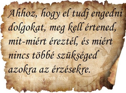 Ahhoz, hogy el tudj engedni dolgokat, meg kell értened, mit-miért éreztél, és miért nincs többé szükséged azokra az érzésekre.