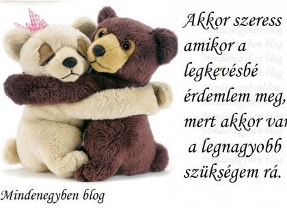 Akkor szeress amikor a legkevésbé érdemlem meg, mert akkor van a legnagyobb szükségem rá...