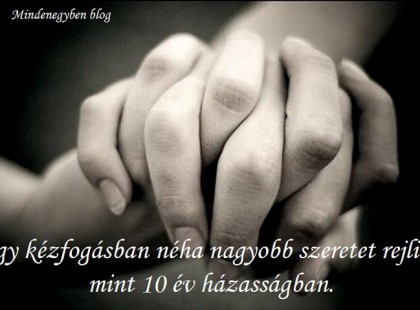 Egy kézfogásban néha nagyobb szeretet rejlik, mint 10 év házasságban.