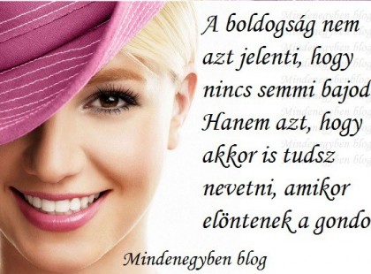 A boldogság nem azt jelenti, hogy nincs semmi bajod - Hanem azt, hogy akkor is tudsz nevetni, amikor elöntenek a gondok.