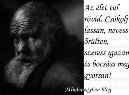 Az élet túl rövid. Csókolj lassan, nevess őrülten, szeress igazán és bocsáss meg gyorsan!