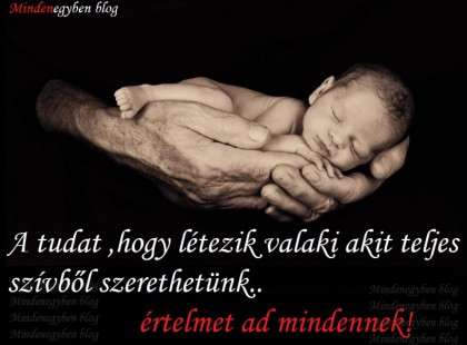 A tudat ,hogy létezik valaki akit teljes szívből szerethetünk.. értelmet ad mindennek