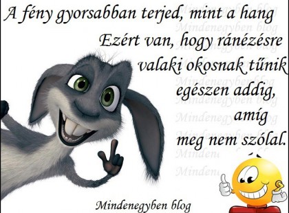 A fény gyorsabban terjed, mint a hang - Ezért van, hogy ránézésre valaki okosnak tűnik egészen addig, amíg meg nem szólal.