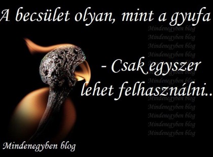 A becsület olyan, mint a gyufa - Csak egyszer lehet felhasználni..