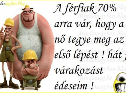 A férfiak hetven százaléka arra vár, hogy a nő tegye meg az első lépést ! hát jó várakozást édeseim !