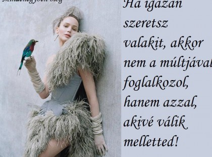 Ha igazán szeretsz valakit, akkor nem a múltjával foglalkozol, hanem azzal, akivé válik melletted.