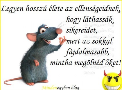 Legyen hosszú élete az ellenségeidnek, hogy láthassák sikereidet, mert az sokkal fájdalmasabb, mintha megölnéd őket!