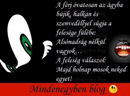 A férj óvatosan az ágyba bújik, halkan és szenvedéllyel súgja a felesége fülébe: Alsónadrág nélkül vagyok… A feleség válaszol: Majd holnap mosok neked egyet!