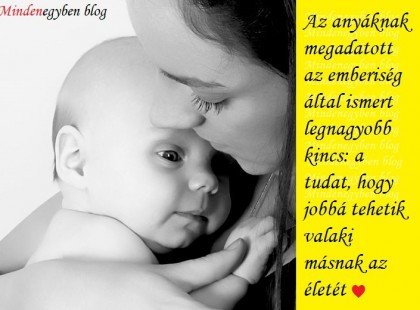 Az anyáknak megadatott az emberiség által ismert legnagyobb kincs a tudat, hogy jobbá tehetik valaki másnak az életét