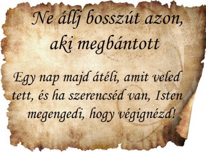 Ne állj bosszút azon, aki megbántott - Egy nap majd átéli, amit veled tett, és ha szerencséd van, Isten megengedi, hogy végignézd