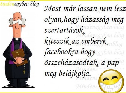Most már lassan nem lesz olyan,hogy házasság meg szertartások, kiteszik az emberek facebookra hogy összeházasodtak, a pap meg belájkolja.