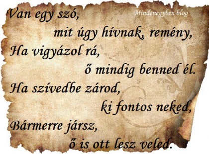 Van egy szó, mit úgy hívnak, remény, Ha vigyázol rá, ő mindig benned él. Ha szívedbe zárod, ki fontos neked, Bármerre jársz, ő is ott lesz veled.