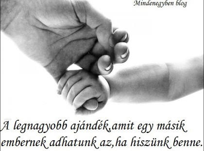 A legnagyobb ajándék,amit egy másik embernek adhatunk az,ha hiszünk benne.