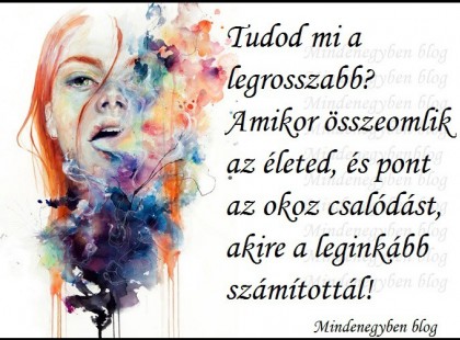 Tudod mi a legrosszabb? Amikor összeomlik az életed, és pont az okoz csalódást, akire a leginkább számítottál.