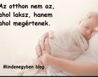 Az otthon nem az, ahol laksz, hanem ahol megértenek.