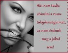 Aki nem tudja elviselni a rossz tulajdonságaimat, az nem érdemli meg a jókat sem