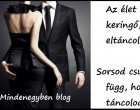 Az élet egy angol keringő, mit eltáncolsz a sírig. Sorsod csupán attól függ, hogy kivel táncolod végig.