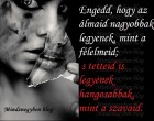 Engedd, hogy az álmaid nagyobbak legyenek, mint a félelmeid...
