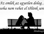 Az emlék az egyetlen dolog , amit soha nem vehet el tőlünk senki.