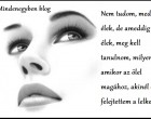 Nem tudom, meddig élek, de ameddig még élek, meg kell tanulnom, milyen az, amikor az ölel magához, akinél ott felejtettem a lelkemet.