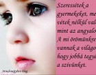 Szeressétek a gyermekeket, mert vétek nélkül valók, mint az angyalok! A mi örömünkre vannak a világon, hogy jobbá tegyék a szívünket.