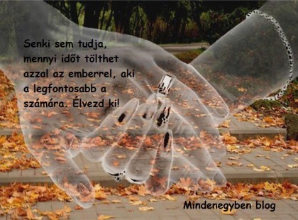 Senki sem tudja, mennyi időt tölthet azzal az emberrel, aki a legfontosabb a számára. Élvezd ki!