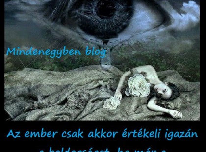 Az ember csak akkor értékeli igazán a boldogságot, ha már a boldogtalanságba is belekóstolt.